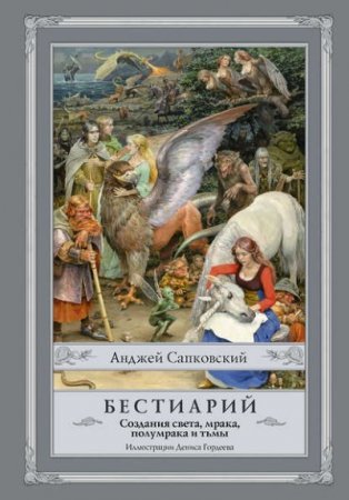 Обложка к Анджей Сапковский. Бестиарий. Создания света, мрака, полумрака и тьмы (2017) FB2,EPUB,MOBI