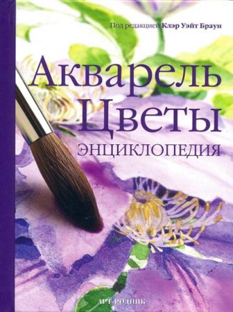 Обложка к Клэр Уэйт Браун. Акварель. Цветы. Энциклопедия (2011) PDF