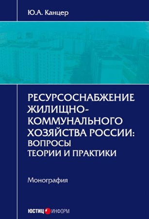 Обложка к Юрий Канцер. Ресурсоснабжение жилищно-коммунального хозяйства России. Вопросы теории и практики (2017) RTF,FB2,EPUB,MOBI,DOCX
