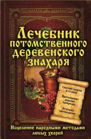 Обложка к Лечебник потомственного деревенского знахаря. Исцеление народными методами любых хворей (2013) RTF,FB2,EPUB,MOBI,DOCX