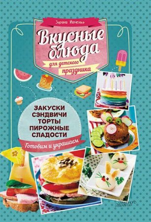 Обложка к Зоряна Ивченко. Вкусные блюда для детского праздника (2016) FB2,EPUB,MOBI,DOCX