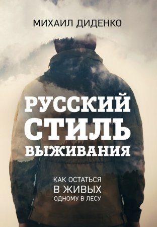 Обложка к Михаил Диденко. Русский стиль выживания. Как остаться в живых одному в лесу (2017) RTF,FB2,EPUB,MOBI,DOCX