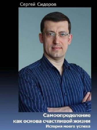 Обложка к Сергей Сидоров. Самоопределение как основа счастливой жизни. История моего успеха (2017) RTF,FB2,EPUB,MOBI,DOCX