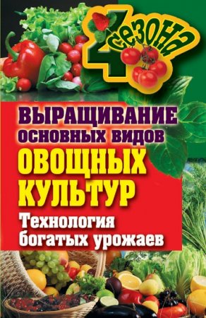 Обложка к Выращивание основных видов овощных культур. Технология богатых урожаев