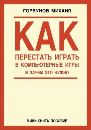 Обложка к Михаил Горбунов. Как перестать играть в компьютерные игры и зачем это нужно