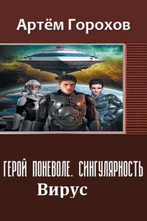 Обложка к Артём Горохов. Герой поневоле. Сингулярность. Вирус (2018)