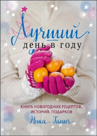Обложка к Лучший день в году. Книга новогодних рецептов, историй, подарков
