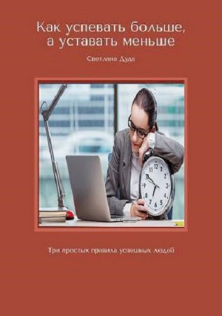 Обложка к Как успевать больше, а уставать меньше. Три простых правила успешных людей