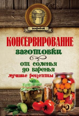 Обложка к Консервирование. Заготовки от соленья до варенья. Лучшие рецепты