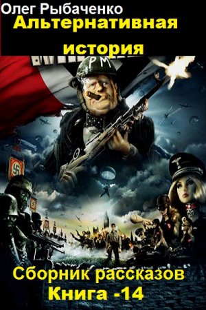 Обложка к Олег Рыбаченко. Альтернативная история. Сборник рассказов. Книга 14 (2019)