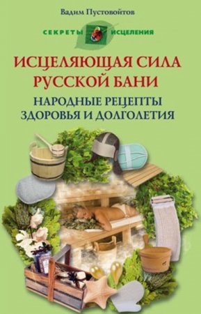 Обложка к Исцеляющая сила русской бани. Народные рецепты здоровья и долголетия
